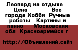 Леопард на отдыхе  › Цена ­ 12 000 - Все города Хобби. Ручные работы » Картины и панно   . Московская обл.,Красноармейск г.